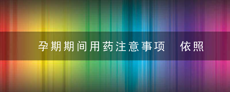 孕期期间用药注意事项 依照医嘱定期孕检！前三月什么药都不能吃